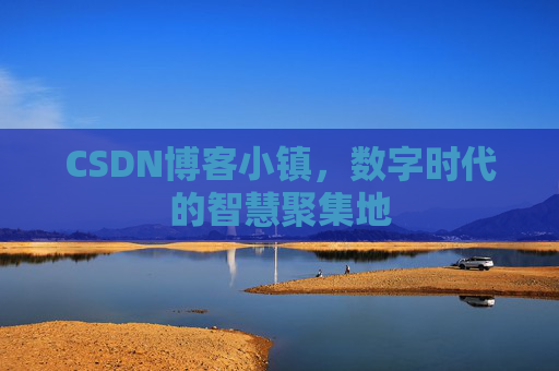 CSDN博客小镇，数字时代的智慧聚集地